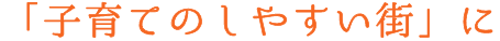 「子育てのしやすい街」に